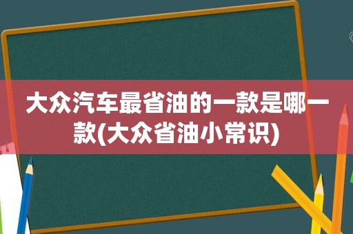 大众汽车最省油的一款是哪一款(大众省油小常识)