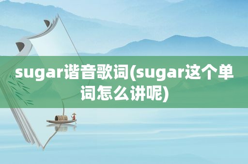 sugar谐音歌词(sugar这个单词怎么讲呢)