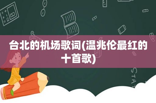 台北的机场歌词(温兆伦最红的十首歌)