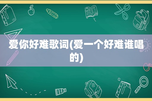 爱你好难歌词(爱一个好难谁唱的)