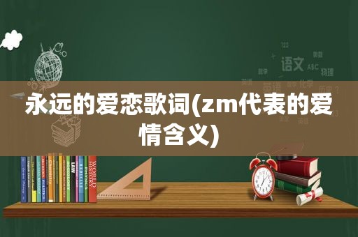 永远的爱恋歌词(zm代表的爱情含义)