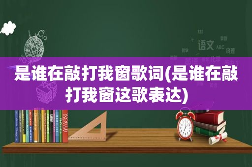 是谁在敲打我窗歌词(是谁在敲打我窗这歌表达)