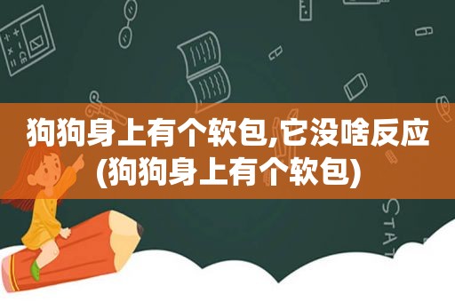 狗狗身上有个软包,它没啥反应(狗狗身上有个软包)