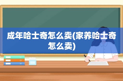 成年哈士奇怎么卖(家养哈士奇怎么卖)