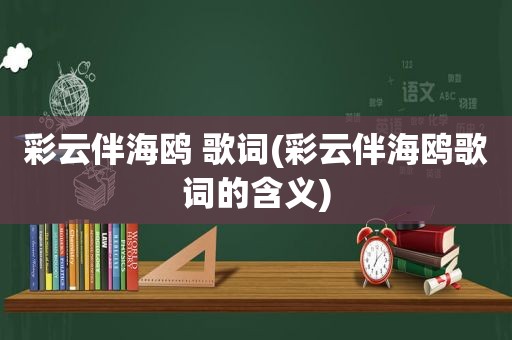 彩云伴海鸥 歌词(彩云伴海鸥歌词的含义)