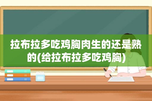 拉布拉多吃鸡胸肉生的还是熟的(给拉布拉多吃鸡胸)