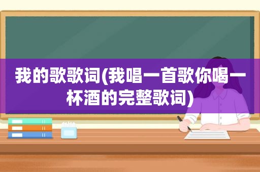 我的歌歌词(我唱一首歌你喝一杯酒的完整歌词)