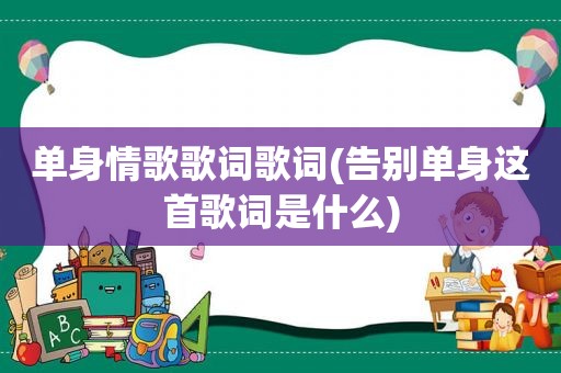 单身情歌歌词歌词(告别单身这首歌词是什么)