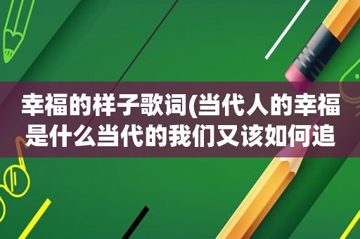 幸福的样子歌词(当代人的幸福是什么当代的我们又该如何追求幸福)