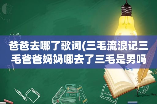 爸爸去哪了歌词(三毛流浪记三毛爸爸妈妈哪去了三毛是男吗)