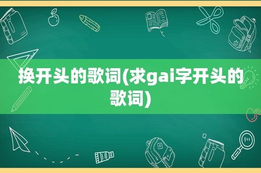 换开头的歌词(求gai字开头的歌词)