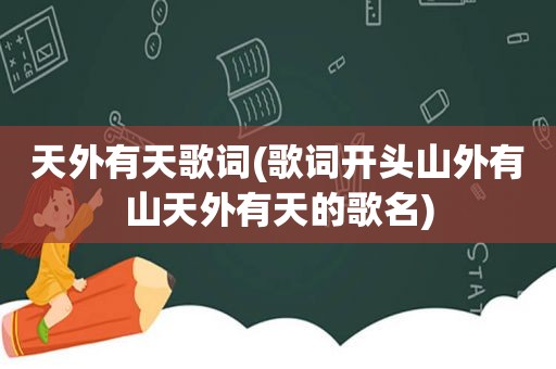 天外有天歌词(歌词开头山外有山天外有天的歌名)