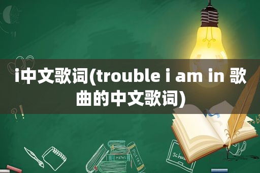 i中文歌词(trouble i am in 歌曲的中文歌词)