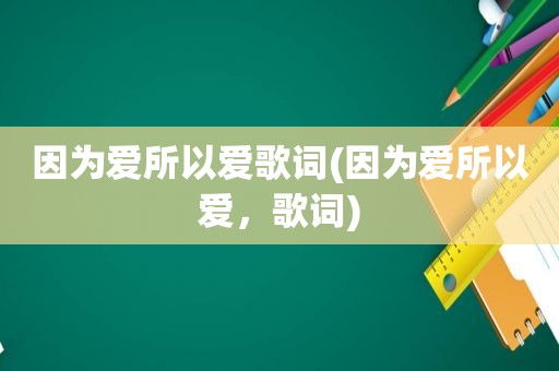 因为爱所以爱歌词(因为爱所以爱，歌词)