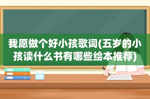 我愿做个好小孩歌词(五岁的小孩读什么书有哪些绘本推荐)