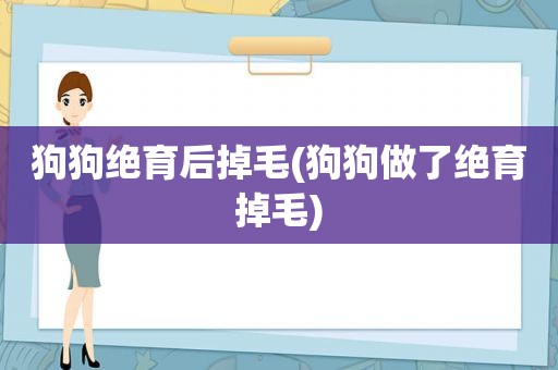 狗狗绝育后掉毛(狗狗做了绝育掉毛)