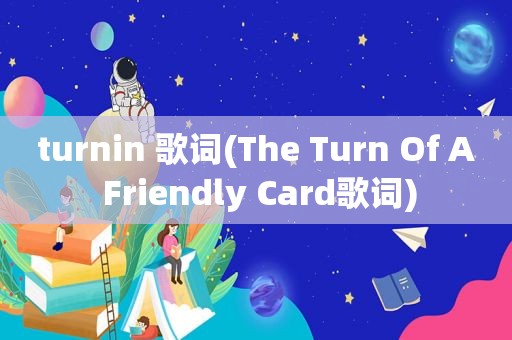 turnin 歌词(The Turn Of A Friendly Card歌词)