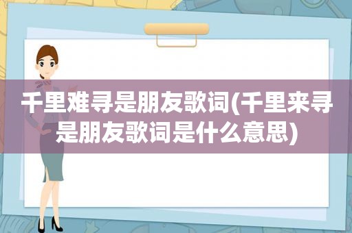 千里难寻是朋友歌词(千里来寻是朋友歌词是什么意思)