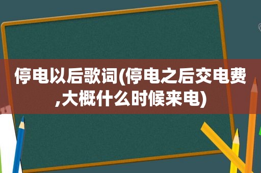 停电以后歌词(停电之后交电费,大概什么时候来电)