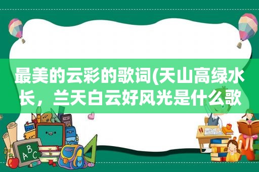 最美的云彩的歌词(天山高绿水长，兰天白云好风光是什么歌)