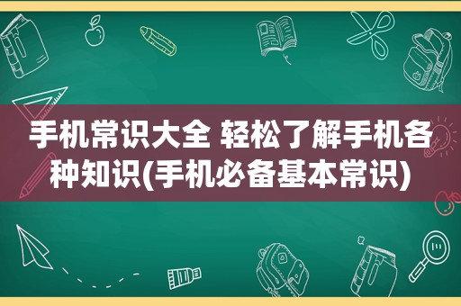 手机常识大全 轻松了解手机各种知识(手机必备基本常识)