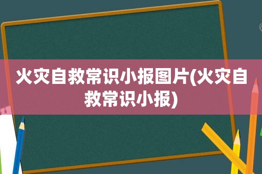 火灾自救常识小报图片(火灾自救常识小报)