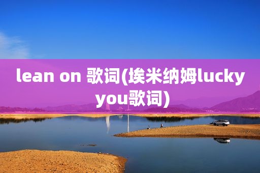 lean on 歌词(埃米纳姆lucky you歌词)