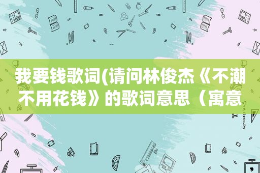 我要钱歌词(请问林俊杰《不潮不用花钱》的歌词意思（寓意）是什么)