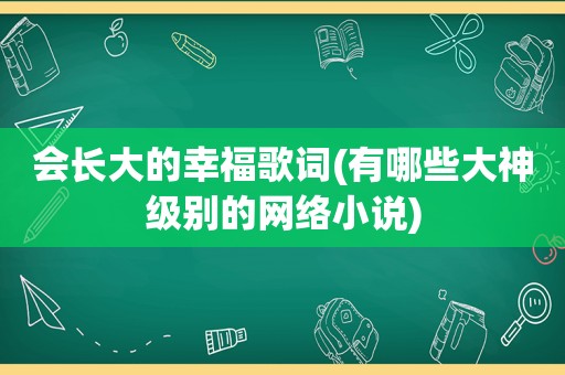 会长大的幸福歌词(有哪些大神级别的网络小说)