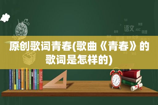 原创歌词青春(歌曲《青春》的歌词是怎样的)