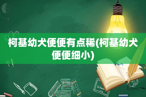 柯基幼犬便便有点稀(柯基幼犬便便细小)