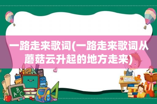 一路走来歌词(一路走来歌词从蘑菇云升起的地方走来)