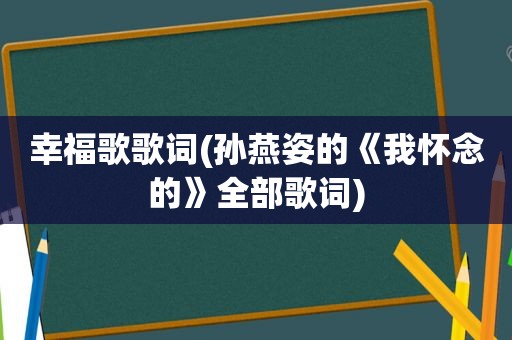 幸福歌歌词(孙燕姿的《我怀念的》全部歌词)