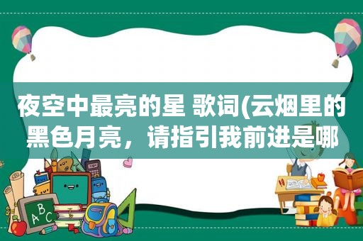 夜空中最亮的星 歌词(云烟里的黑色月亮，请指引我前进是哪首歌)