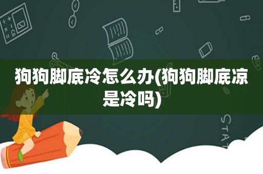 狗狗脚底冷怎么办(狗狗脚底凉是冷吗)