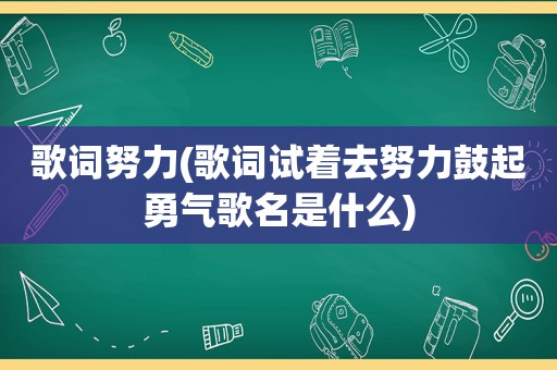 歌词努力(歌词试着去努力鼓起勇气歌名是什么)