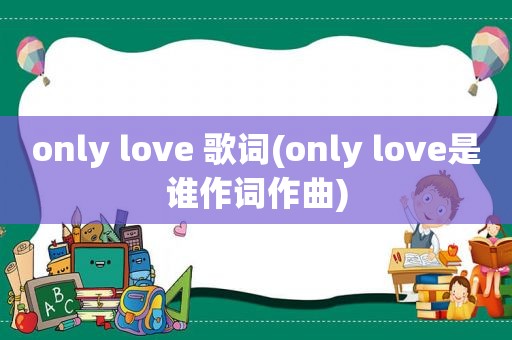 only love 歌词(only love是谁作词作曲)