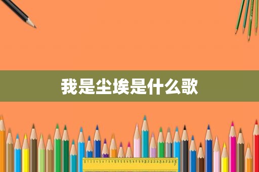 我是尘埃是什么歌