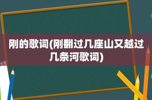 刚的歌词(刚翻过几座山又越过几条河歌词)