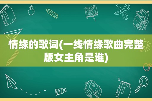 情缘的歌词(一线情缘歌曲完整版女主角是谁)