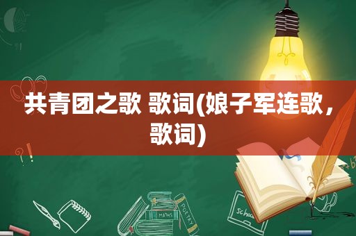 共青团之歌 歌词(娘子军连歌，歌词)