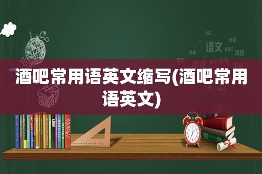 酒吧常用语英文缩写(酒吧常用语英文)