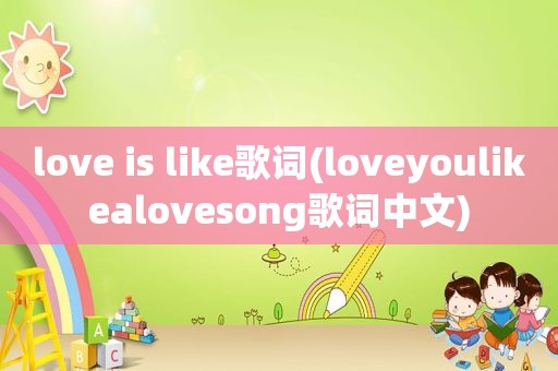 love is like歌词(loveyoulikealovesong歌词中文)