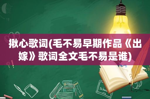 揪心歌词(毛不易早期作品《出嫁》歌词全文毛不易是谁)