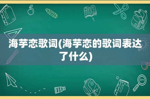 海芋恋歌词(海芋恋的歌词表达了什么)