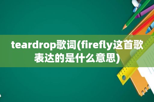 teardrop歌词(firefly这首歌表达的是什么意思)