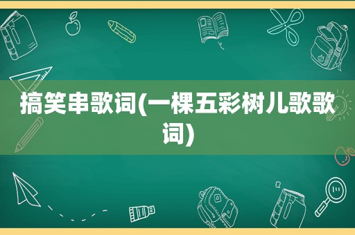 搞笑串歌词(一棵五彩树儿歌歌词)