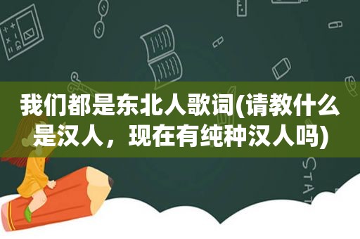 我们都是东北人歌词(请教什么是 *** ，现在有纯种 *** 吗)