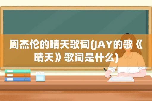 周杰伦的晴天歌词(JAY的歌《晴天》歌词是什么)