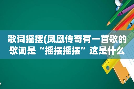 歌词摇摆(凤凰传奇有一首歌的歌词是“摇摆摇摆”这是什么歌)